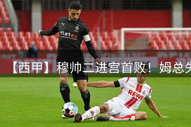 【西甲】穆帅二进宫首败！姆总失点，皇马0比1贝蒂斯