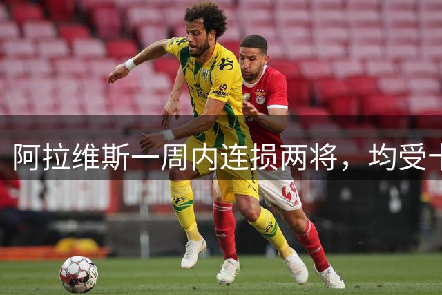阿拉维斯一周内连损两将，均受十字韧带重伤打击